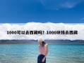 1000可以去西藏吗？1000块钱去西藏