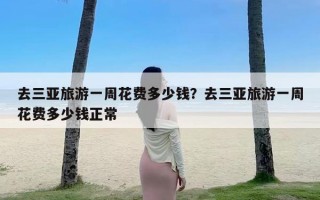 去三亚旅游一周花费多少钱？去三亚旅游一周花费多少钱正常