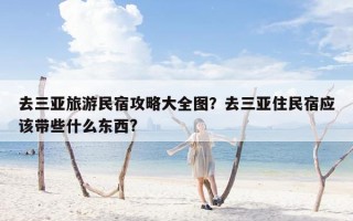 去三亚旅游民宿攻略大全图？去三亚住民宿应该带些什么东西?