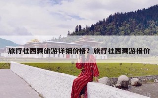 旅行社西藏旅游详细价格？旅行社西藏游报价