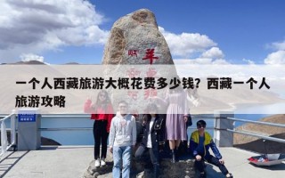 一个人西藏旅游大概花费多少钱？西藏一个人旅游攻略