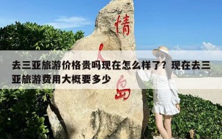 去三亚旅游价格贵吗现在怎么样了？现在去三亚旅游费用大概要多少