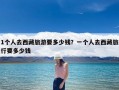 1个人去西藏旅游要多少钱？一个人去西藏旅行要多少钱