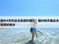 国内4月份适合旅游的地方？国内四月最适合旅游的地方