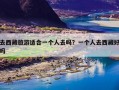 去西藏旅游适合一个人去吗？一个人去西藏好吗