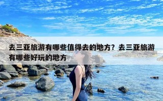 去三亚旅游有哪些值得去的地方？去三亚旅游有哪些好玩的地方