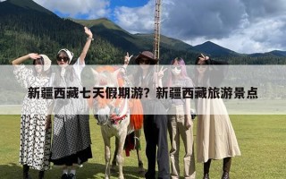 新疆西藏七天假期游？新疆西藏旅游景点