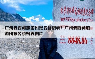 广州去西藏旅游团报名价格表？广州去西藏旅游团报名价格表图片