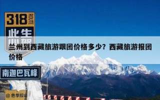 兰州到西藏旅游跟团价格多少？西藏旅游报团价格