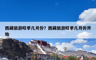 西藏旅游旺季几月份？西藏旅游旺季几月份开始