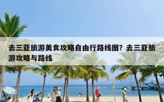 去三亚旅游美食攻略自由行路线图？去三亚旅游攻略与路线