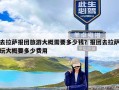 去拉萨报团旅游大概需要多少钱？报团去拉萨玩大概要多少费用