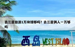 去三亚旅游1万块钱够吗？去三亚俩人一万够吗