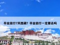 毕业旅行7天西藏？毕业旅行一定要去吗