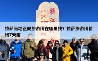 拉萨当地正规旅游团在哪里找？拉萨旅游团价格7天游