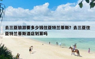 去三亚旅游要多少钱住亚特兰蒂斯？去三亚住亚特兰蒂斯酒店划算吗