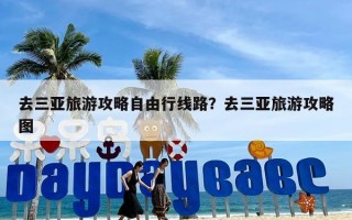 去三亚旅游攻略自由行线路？去三亚旅游攻略图