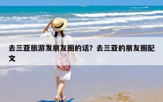 去三亚旅游发朋友圈的话？去三亚的朋友圈配文