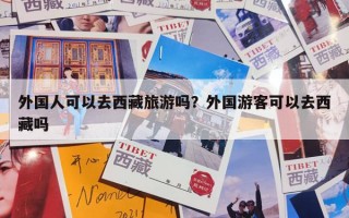 外国人可以去西藏旅游吗？外国游客可以去西藏吗