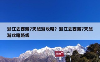 浙江去西藏7天旅游攻略？浙江去西藏7天旅游攻略路线