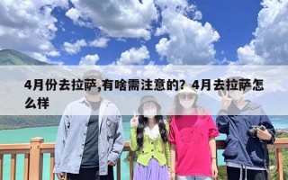 4月份去拉萨,有啥需注意的？4月去拉萨怎么样