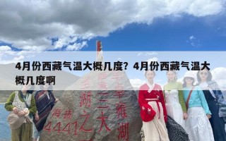 4月份西藏气温大概几度？4月份西藏气温大概几度啊