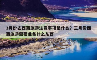 3月份去西藏旅游注意事项是什么？三月份西藏旅游需要准备什么东西