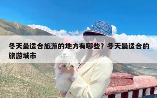 冬天最适合旅游的地方有哪些？冬天最适合的旅游城市