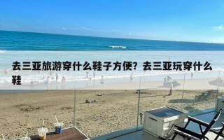 去三亚旅游穿什么鞋子方便？去三亚玩穿什么鞋