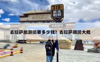 去拉萨旅游团要多少钱？去拉萨跟团大概