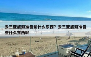 去三亚旅游准备些什么东西？去三亚旅游准备些什么东西呢