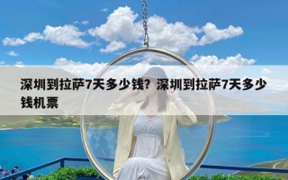 深圳到拉萨7天多少钱？深圳到拉萨7天多少钱机票