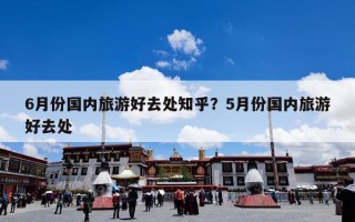 6月份国内旅游好去处知乎？5月份国内旅游好去处