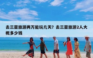 去三亚旅游两万能玩几天？去三亚旅游2人大概多少钱