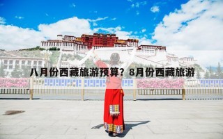 八月份西藏旅游预算？8月份西藏旅游