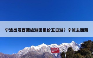 宁波出发西藏旅游团报价五日游？宁波去西藏