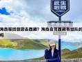 海南报团旅游去西藏？海南自驾西藏有组队的吗