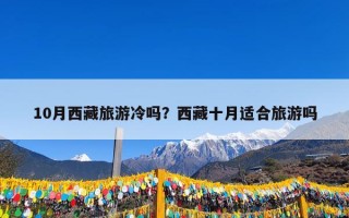 10月西藏旅游冷吗？西藏十月适合旅游吗