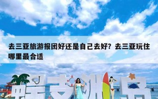 去三亚旅游报团好还是自己去好？去三亚玩住哪里最合适