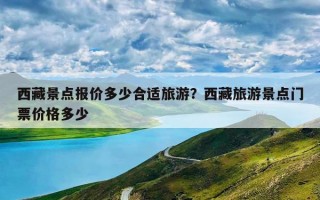 西藏景点报价多少合适旅游？西藏旅游景点门票价格多少