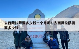 去西藏拉萨要多少钱一个月呢？去西藏拉萨需要多少钱