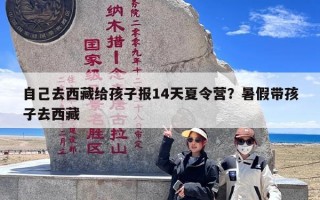 自己去西藏给孩子报14天夏令营？暑假带孩子去西藏