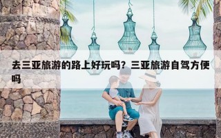 去三亚旅游的路上好玩吗？三亚旅游自驾方便吗