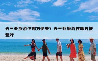 去三亚旅游住哪方便些？去三亚旅游住哪方便些好