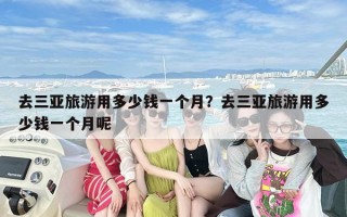 去三亚旅游用多少钱一个月？去三亚旅游用多少钱一个月呢