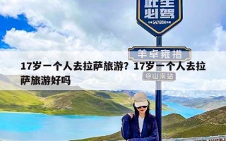 17岁一个人去拉萨旅游？17岁一个人去拉萨旅游好吗