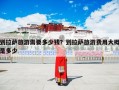 到拉萨旅游需要多少钱？到拉萨旅游费用大概是多少