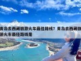 青岛去西藏旅游火车最佳路线？青岛去西藏旅游火车最佳路线是