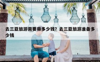 去三亚旅游需要带多少钱？去三亚旅游准备多少钱