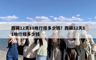 西藏12天11晚行程多少钱？西藏12天11晚行程多少钱